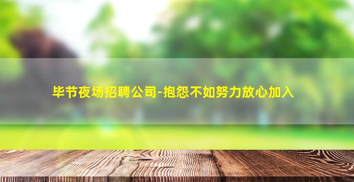 毕节夜场招聘公司-抱怨不如努力放心加入